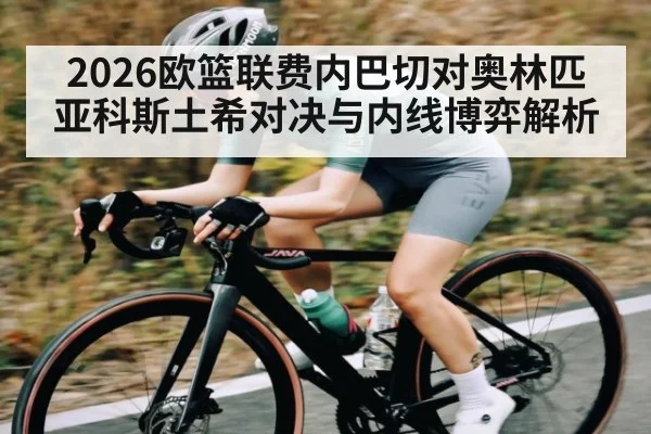2026欧篮联费内巴切对奥林匹亚科斯土希对决与内线博弈解析