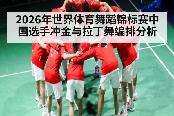 2026年世界体育舞蹈锦标赛中国选手冲金与拉丁舞编排分析